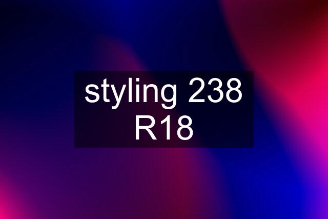 styling 238 R18