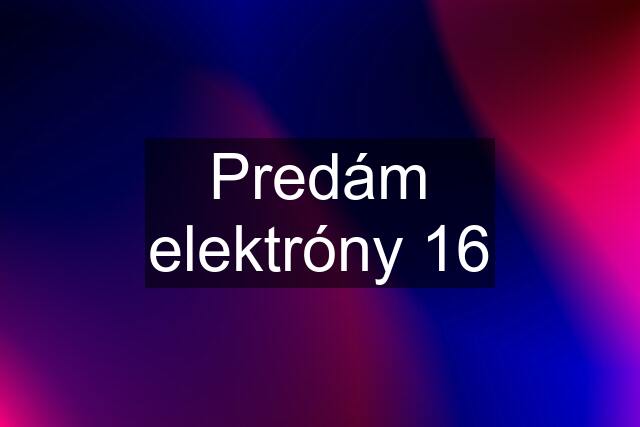 Predám elektróny 16