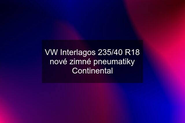 VW Interlagos 235/40 R18 nové zimné pneumatiky Continental