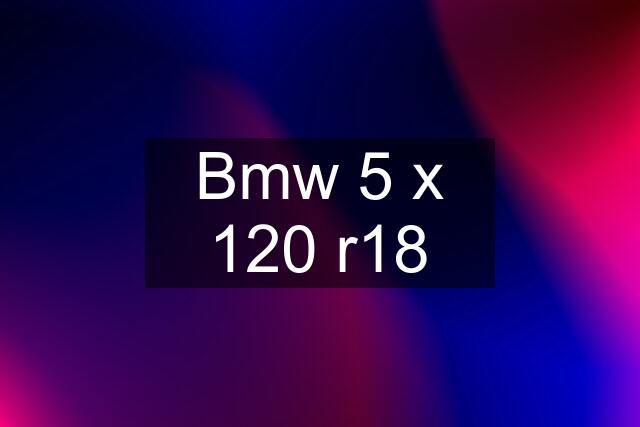 Bmw 5 x 120 r18