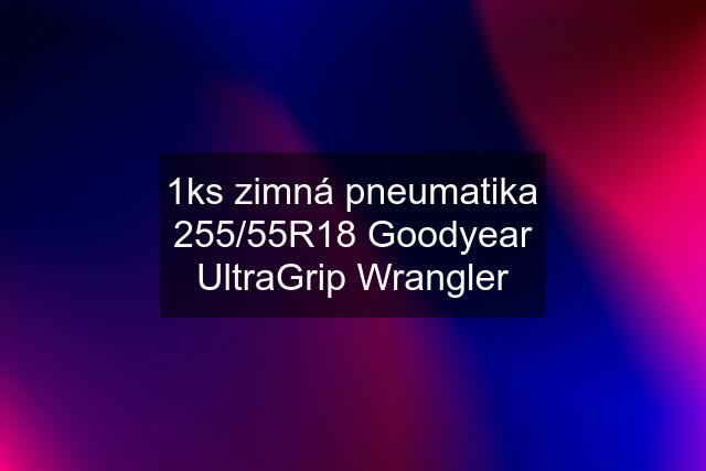 1ks zimná pneumatika 255/55R18 Goodyear UltraGrip Wrangler