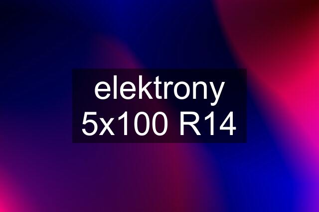 elektrony 5x100 R14