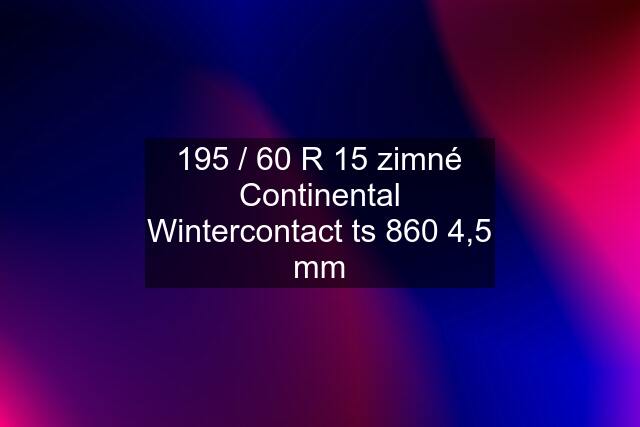 195 / 60 R 15 zimné Continental Wintercontact ts 860 4,5 mm