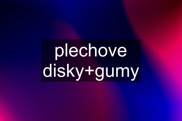 plechove disky+gumy