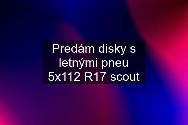 Predám disky s letnými pneu 5x112 R17 scout