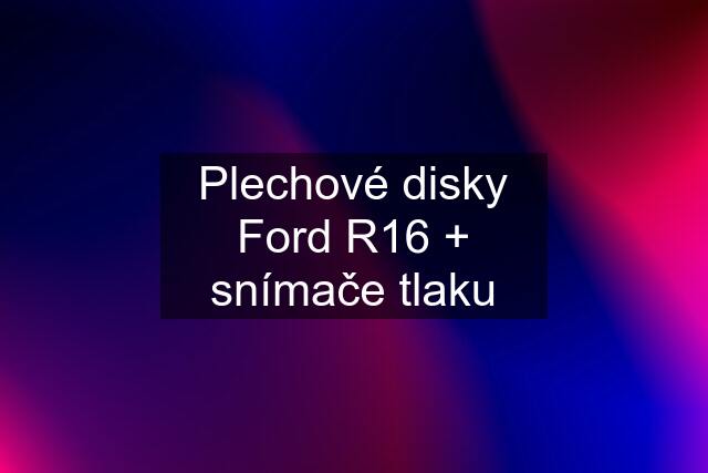 Plechové disky Ford R16 + snímače tlaku