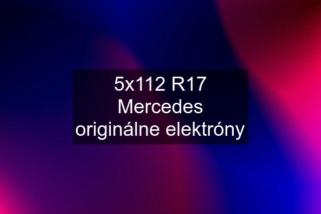 5x112 R17 Mercedes originálne elektróny