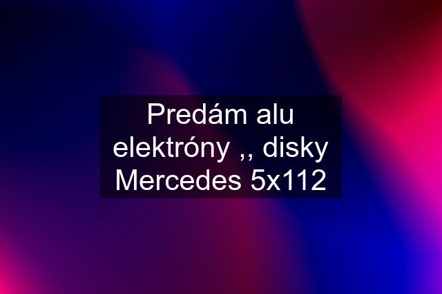 Predám alu elektróny ,, disky Mercedes 5x112