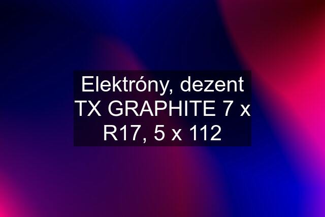 Elektróny, dezent TX GRAPHITE 7 x R17, 5 x 112