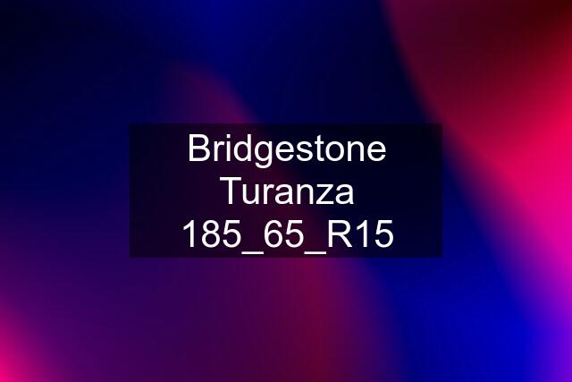 Bridgestone Turanza 185_65_R15