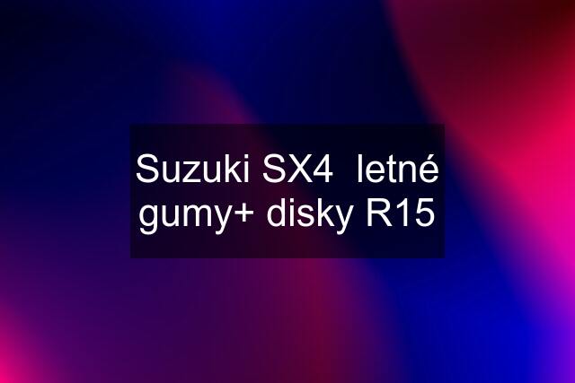 Suzuki SX4  letné gumy+ disky R15