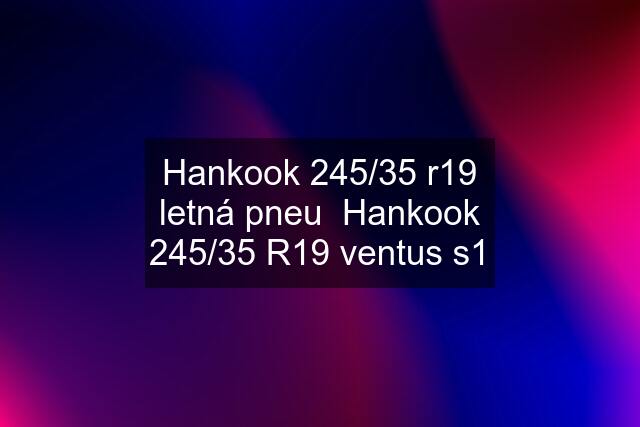 Hankook 245/35 r19 letná pneu  Hankook 245/35 R19 ventus s1