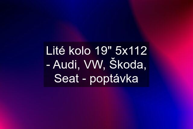 Lité kolo 19" 5x112 - Audi, VW, Škoda, Seat - poptávka