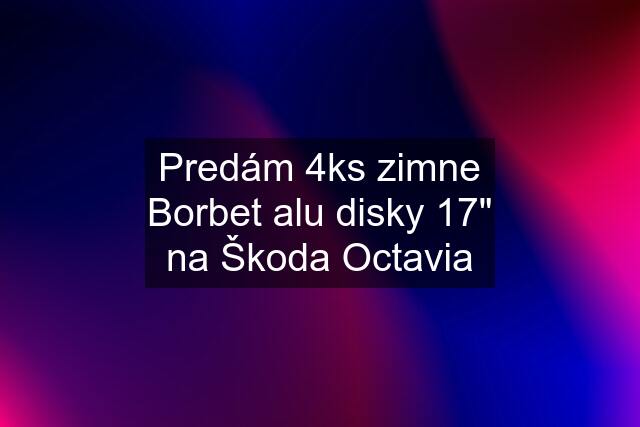 Predám 4ks zimne Borbet alu disky 17" na Škoda Octavia