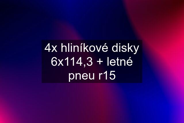 4x hliníkové disky 6x114,3 + letné pneu r15