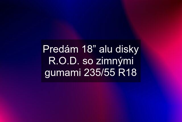 Predám 18” alu disky R.O.D. so zimnými gumami 235/55 R18