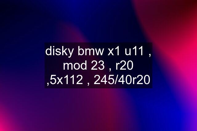 disky bmw x1 u11 , mod 23 , r20 ,5x112 , 245/40r20