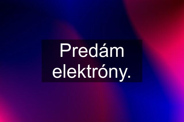 Predám elektróny.