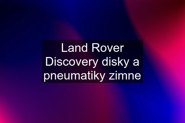 Land Rover Discovery disky a pneumatiky zimne