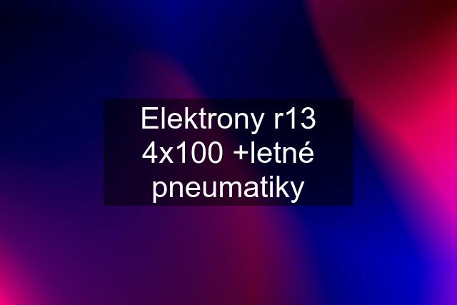 Elektrony r13 4x100 +letné pneumatiky