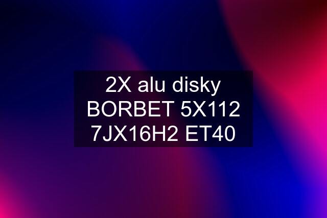 2X alu disky BORBET 5X112 7JX16H2 ET40