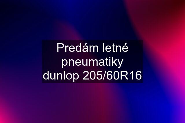 Predám letné pneumatiky dunlop 205/60R16