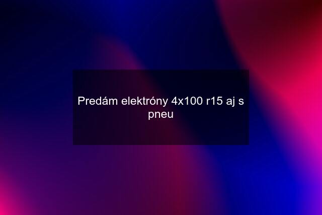 Predám elektróny 4x100 r15 aj s pneu