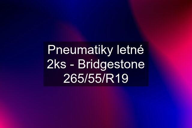 Pneumatiky letné 2ks - Bridgestone 265/55/R19