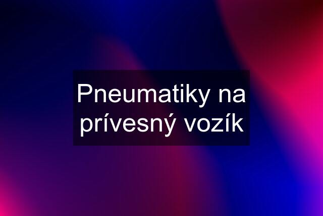 Pneumatiky na prívesný vozík