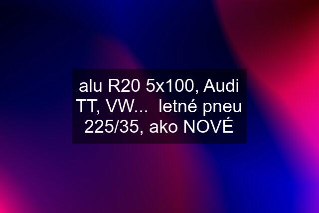 alu R20 5x100, Audi TT, VW...  letné pneu 225/35, ako NOVÉ