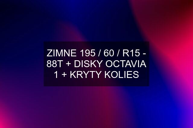 ZIMNE 195 / 60 / R15 - 88T + DISKY OCTAVIA 1 + KRYTY KOLIES