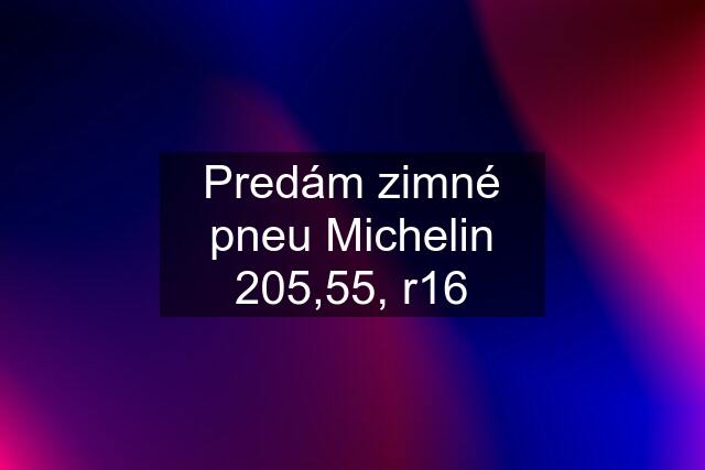 Predám zimné pneu Michelin 205,55, r16