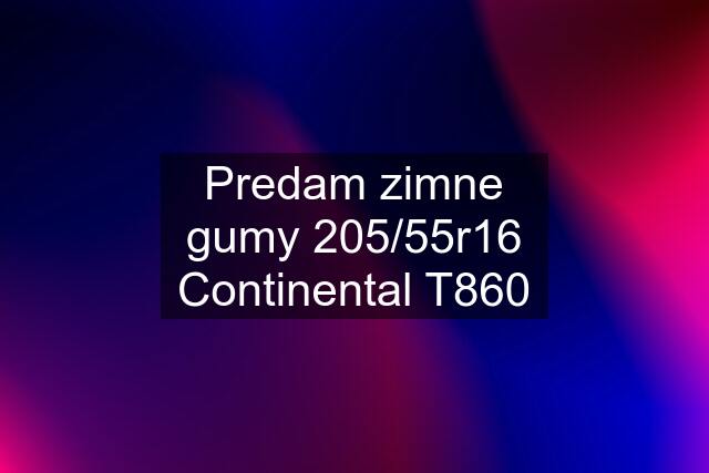 Predam zimne gumy 205/55r16 Continental T860