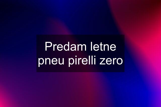 Predam letne pneu pirelli zero