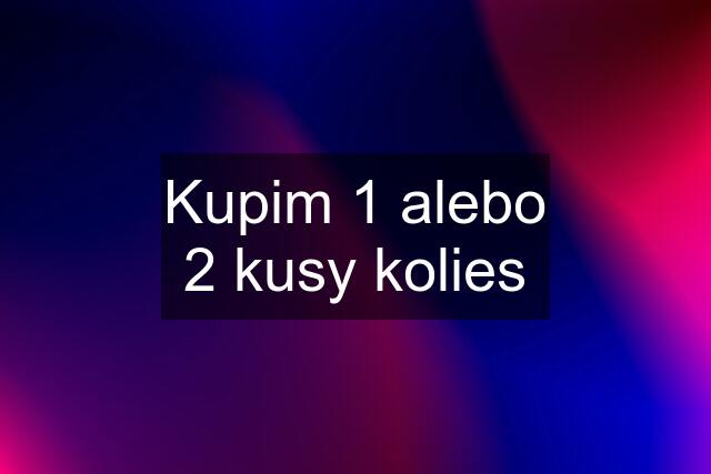 Kupim 1 alebo 2 kusy kolies