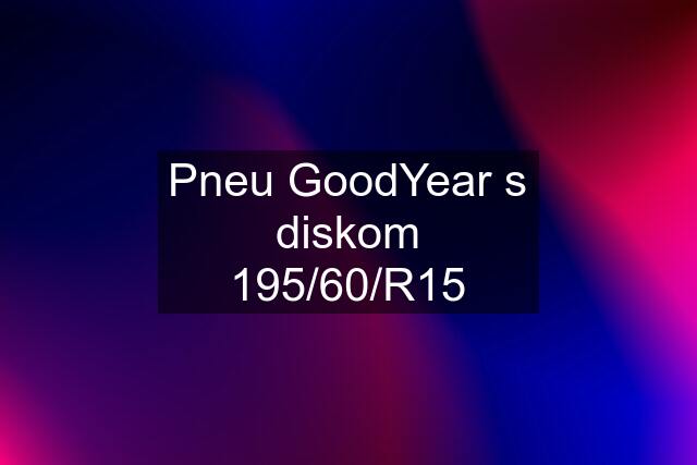 Pneu GoodYear s diskom 195/60/R15