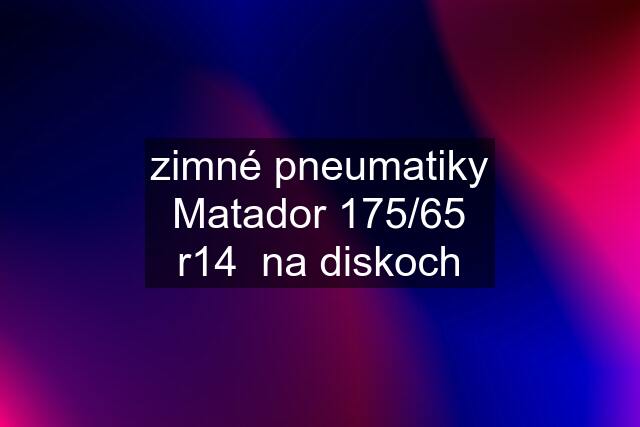 zimné pneumatiky Matador 175/65 r14  na diskoch