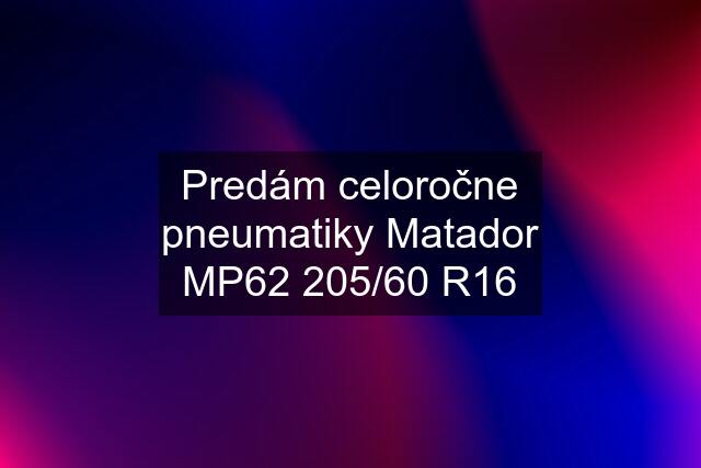 Predám celoročne pneumatiky Matador MP62 205/60 R16