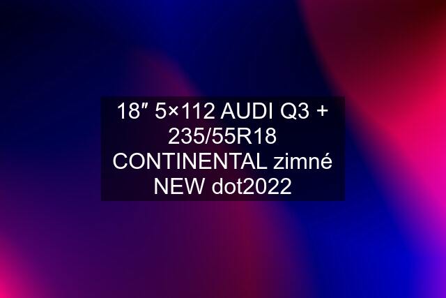 18″ 5×112 AUDI Q3 + 235/55R18 CONTINENTAL zimné NEW dot2022