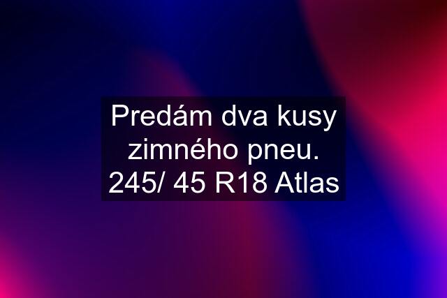 Predám dva kusy zimného pneu. 245/ 45 R18 Atlas