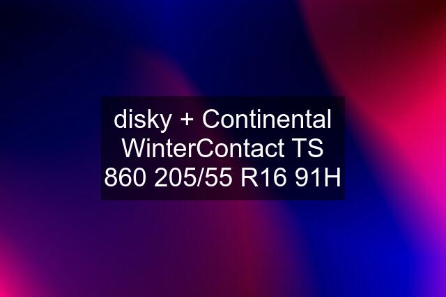 disky + Continental WinterContact TS 860 205/55 R16 91H