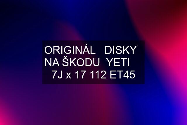 ORIGINÁL   DISKY   NA ŠKODU  YETI     7J x 17 112 ET45