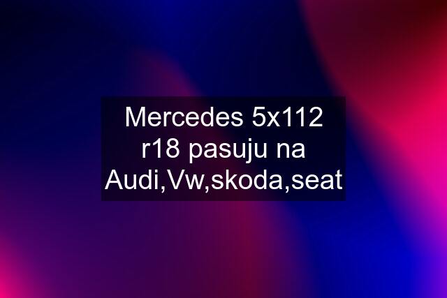 Mercedes 5x112 r18 pasuju na Audi,Vw,skoda,seat