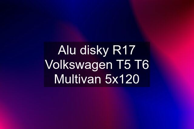 Alu disky R17 Volkswagen T5 T6 Multivan 5x120