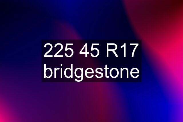 225 45 R17 bridgestone