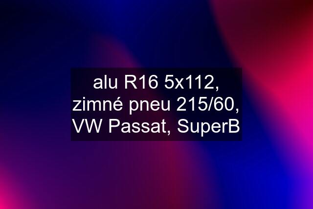 alu R16 5x112, zimné pneu 215/60, VW Passat, SuperB