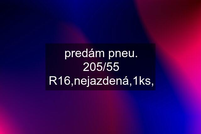 predám pneu. 205/55 R16,nejazdená,1ks,