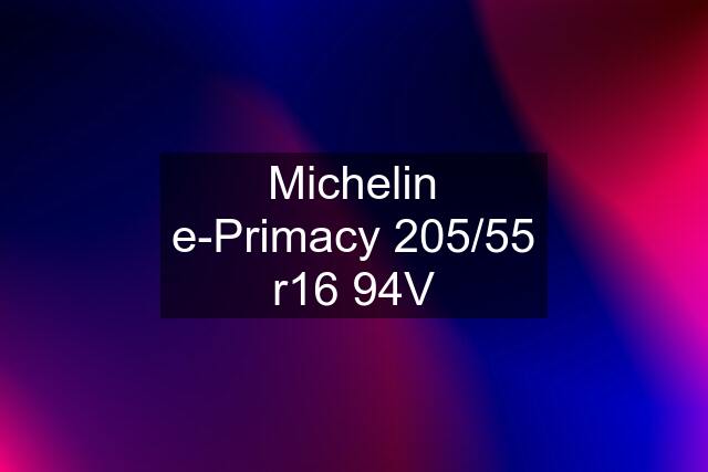 Michelin e-Primacy 205/55 r16 94V