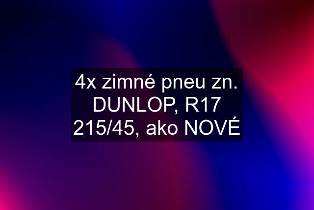 4x zimné pneu zn. DUNLOP, R17 215/45, ako NOVÉ