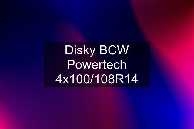 Disky BCW Powertech 4x100/108R14